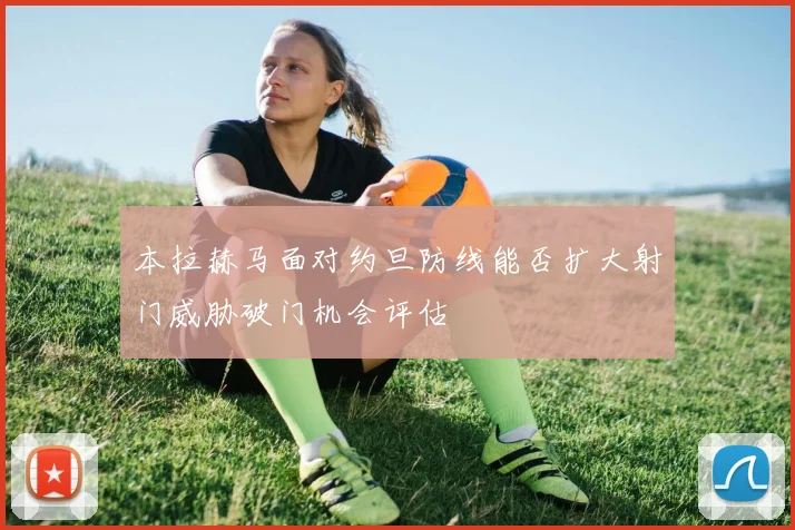 本拉赫马面对约旦防线能否扩大射门威胁破门机会评估