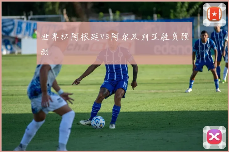 世界杯阿根廷vs阿尔及利亚胜负预测