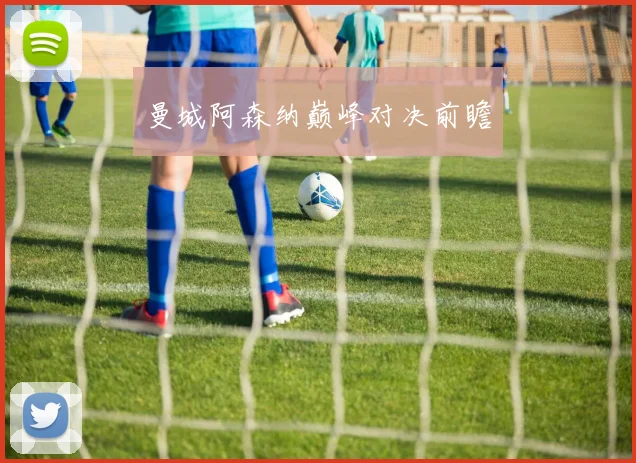 曼城阿森纳巅峰对决前瞻