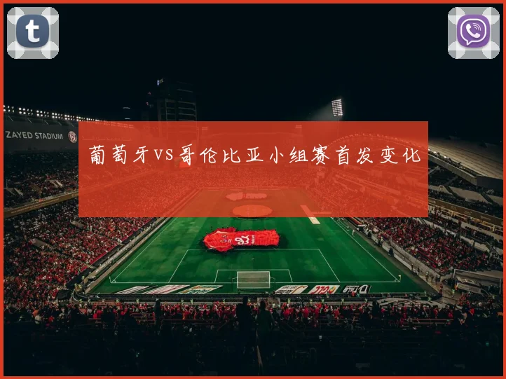 葡萄牙vs哥伦比亚小组赛首发变化