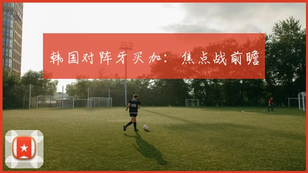 韩国对阵牙买加：焦点战前瞻