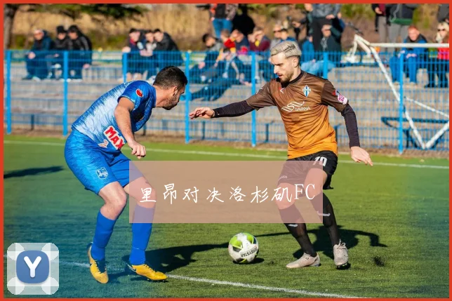 里昂对决洛杉矶FC