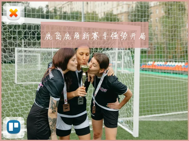 鹿岛鹿角新赛季强势开局