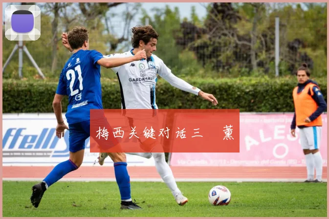 梅西关键对话三笘薰