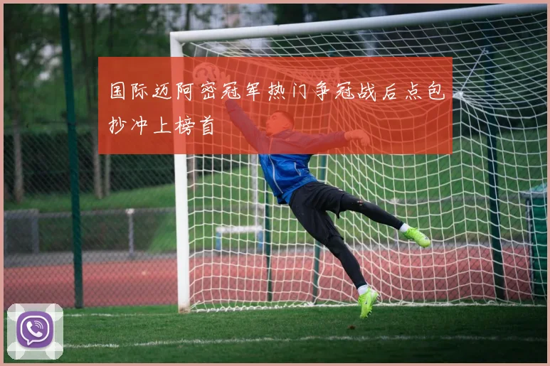 国际迈阿密冠军热门争冠战后点包抄冲上榜首
