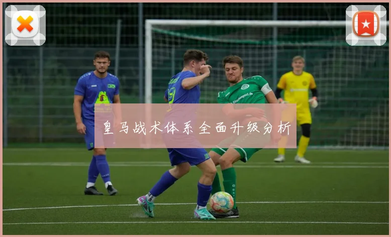 皇马战术体系全面升级分析