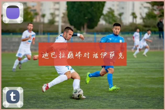 迪巴拉巅峰对话伊萨克