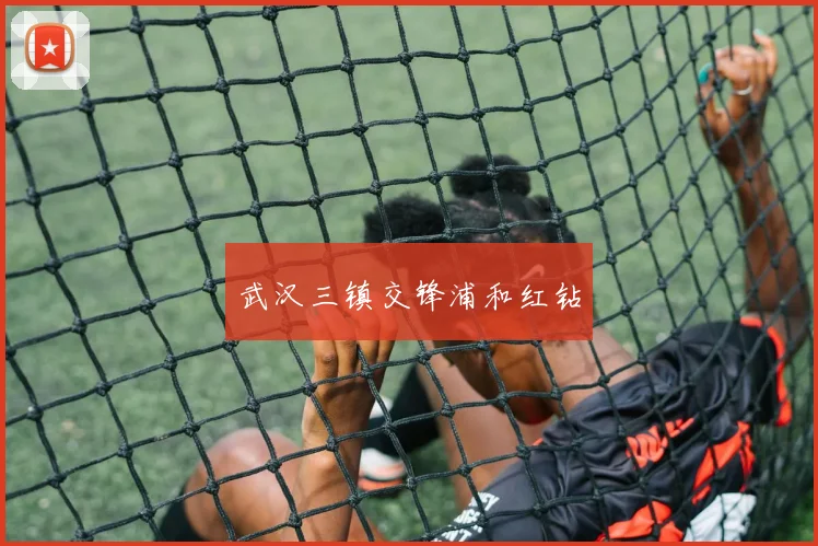 武汉三镇交锋浦和红钻