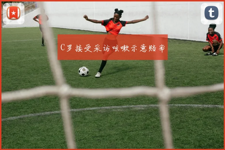 C罗接受采访咳嗽示意赔率