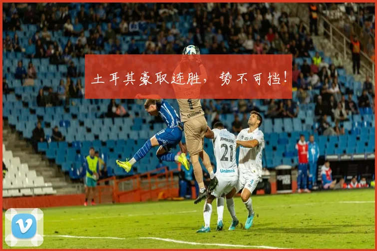 土耳其豪取连胜，势不可挡！