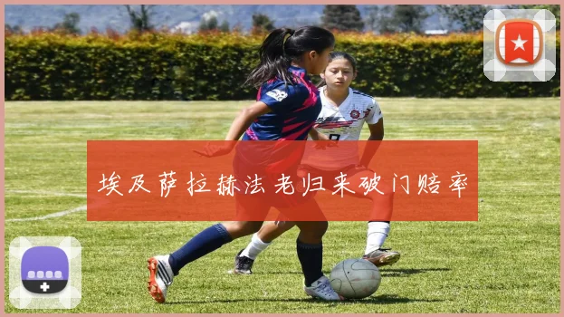 埃及萨拉赫法老归来破门赔率