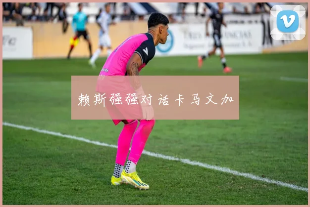 赖斯强强对话卡马文加
