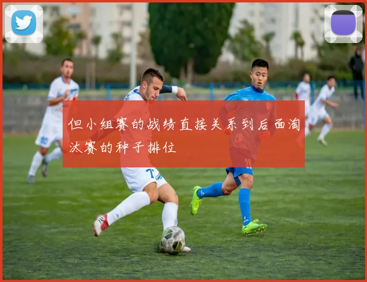 但小组赛的战绩直接关系到后面淘汰赛的种子排位