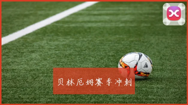 贝林厄姆赛季冲刺