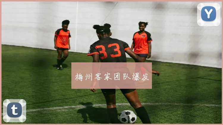 梅州客家团队爆发