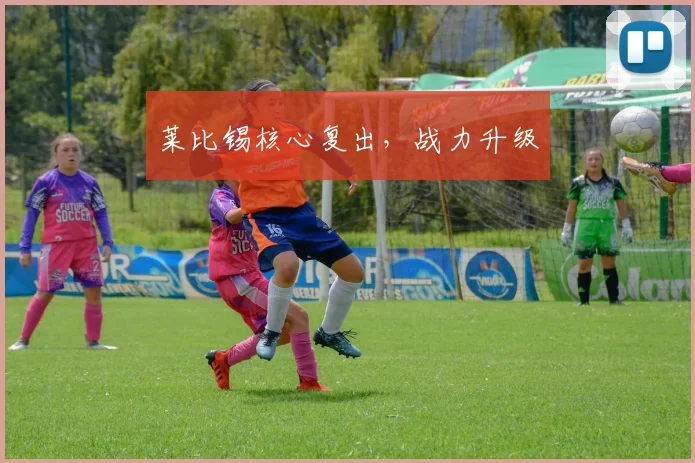 莱比锡核心复出，战力升级