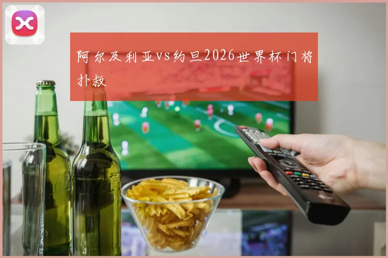 阿尔及利亚vs约旦2026世界杯门将扑救