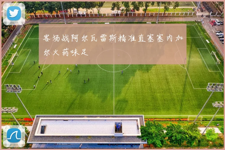 客场战阿尔瓦雷斯精准直塞塞内加尔火药味足