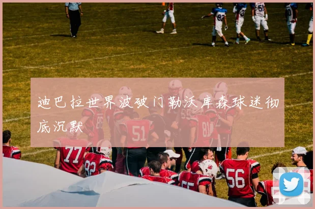 迪巴拉世界波破门勒沃库森球迷彻底沉默