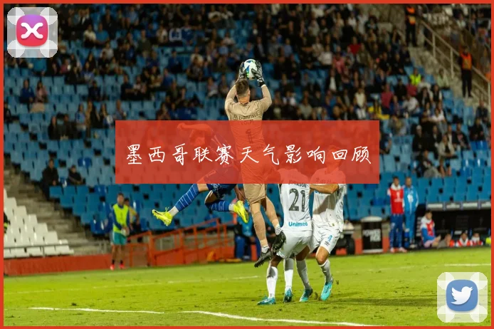墨西哥联赛天气影响回顾