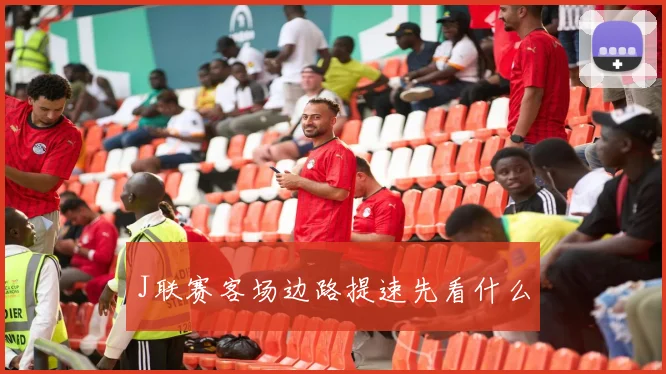 J联赛客场边路提速先看什么