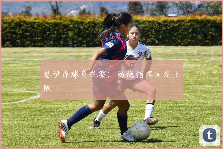 赫伊森球员观察：防线指挥决定上限
