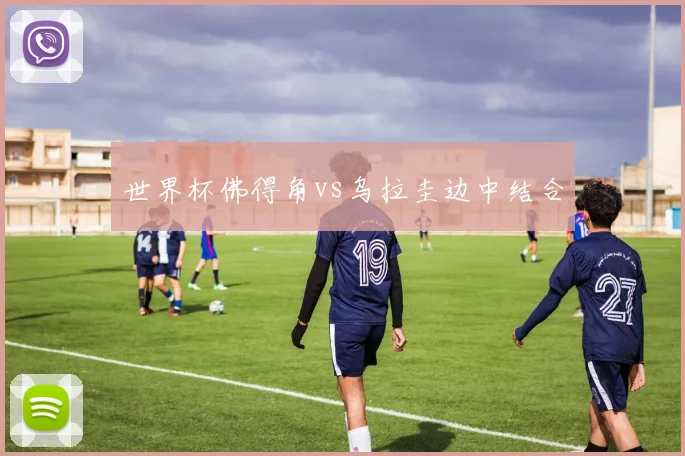 世界杯佛得角vs乌拉圭边中结合