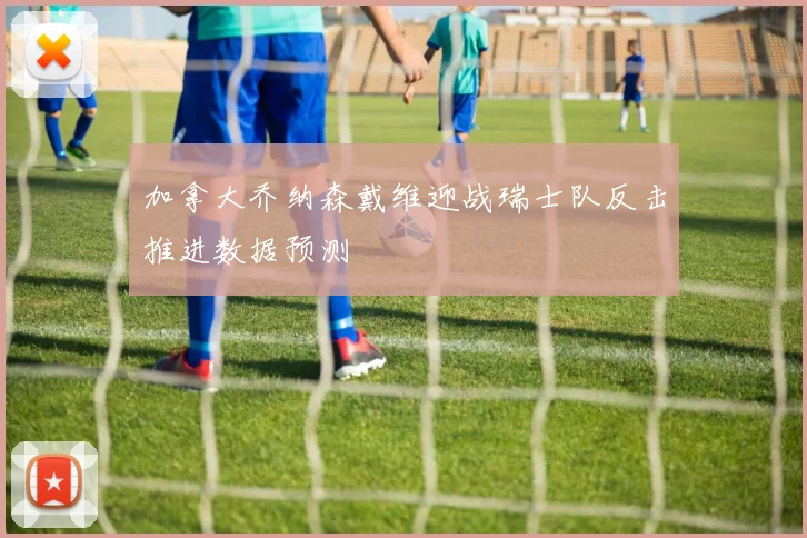 加拿大乔纳森戴维迎战瑞士队反击推进数据预测