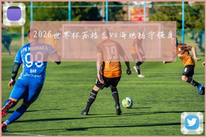 2026世界杯苏格兰vs海地防守强度