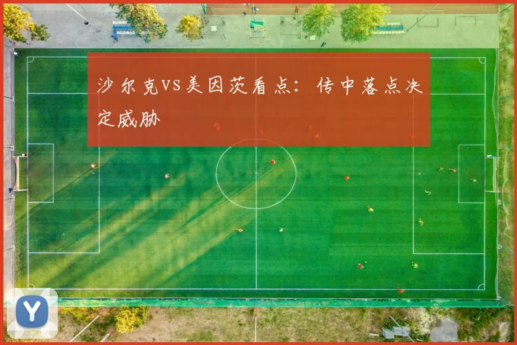 沙尔克vs美因茨看点:传中落点决定威胁