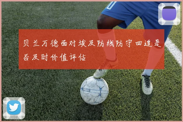 贝兰万德面对埃及防线防守回追是否及时价值评估