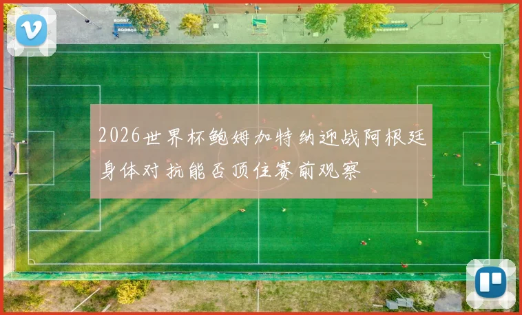 2026世界杯鲍姆加特纳迎战阿根廷身体对抗能否顶住赛前观察