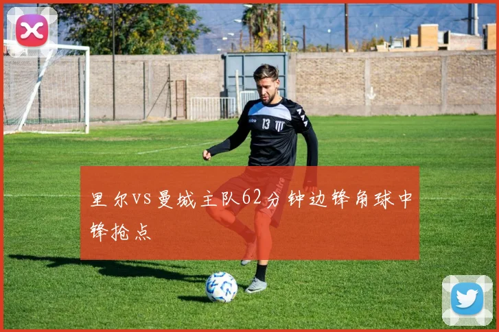 里尔vs曼城主队62分钟边锋角球中锋抢点