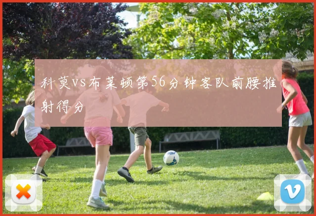 科莫vs布莱顿第56分钟客队前腰推射得分